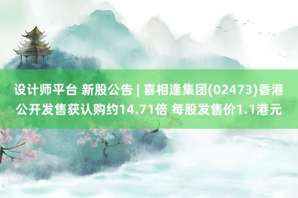 设计师平台 新股公告 | 喜相逢集团(02473)香港公开发售获认购约14.71倍 每股发售价1.1港元