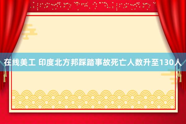 在线美工 印度北方邦踩踏事故死亡人数升至130人