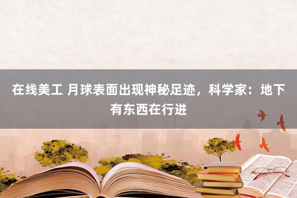 在线美工 月球表面出现神秘足迹，科学家：地下有东西在行进