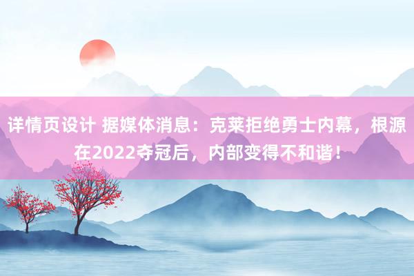 详情页设计 据媒体消息：克莱拒绝勇士内幕，根源在2022夺冠后，内部变得不和谐！