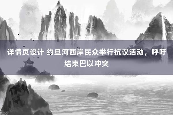 详情页设计 约旦河西岸民众举行抗议活动，呼吁结束巴以冲突