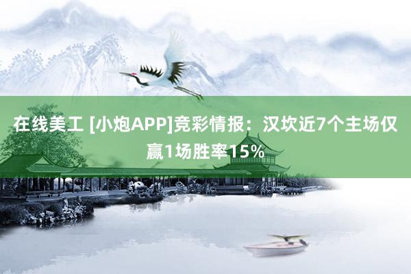 在线美工 [小炮APP]竞彩情报：汉坎近7个主场仅赢1场胜率15%