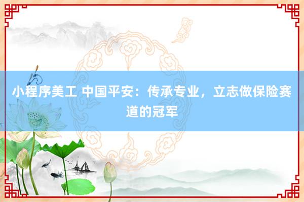 小程序美工 中国平安：传承专业，立志做保险赛道的冠军