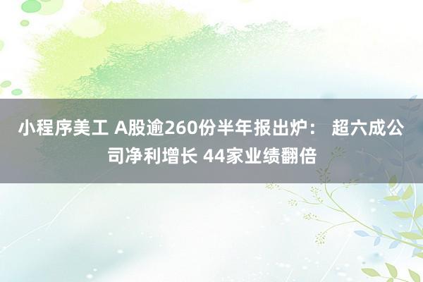 小程序美工 A股逾260份半年报出炉： 超六成公司净利增长 44家业绩翻倍