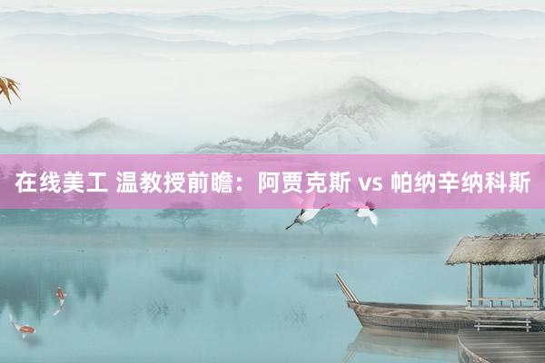 在线美工 温教授前瞻：阿贾克斯 vs 帕纳辛纳科斯