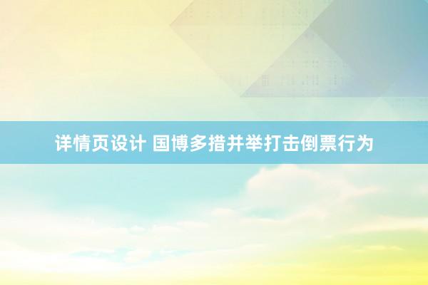 详情页设计 国博多措并举打击倒票行为