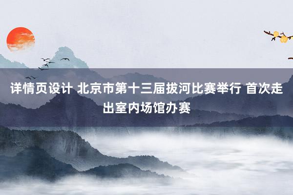 详情页设计 北京市第十三届拔河比赛举行 首次走出室内场馆办赛