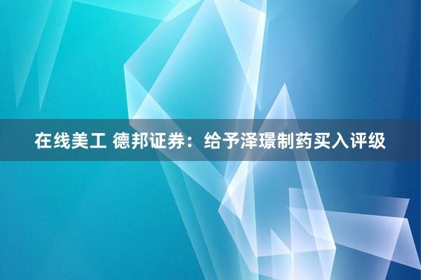 在线美工 德邦证券：给予泽璟制药买入评级