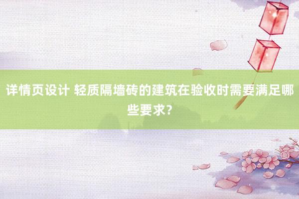 详情页设计 轻质隔墙砖的建筑在验收时需要满足哪些要求？