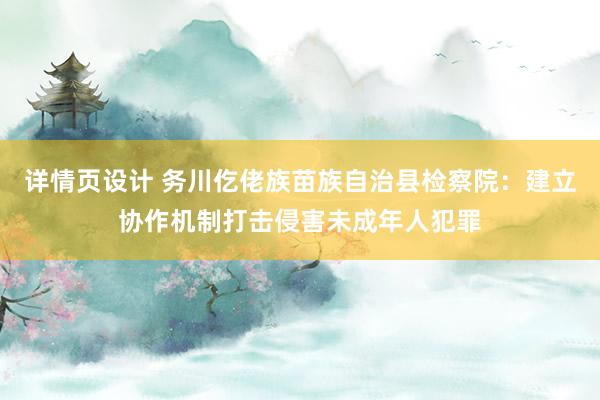 详情页设计 务川仡佬族苗族自治县检察院：建立协作机制打击侵害未成年人犯罪