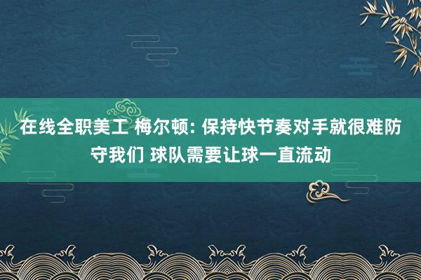 在线全职美工 梅尔顿: 保持快节奏对手就很难防守我们 球队需要让球一直流动