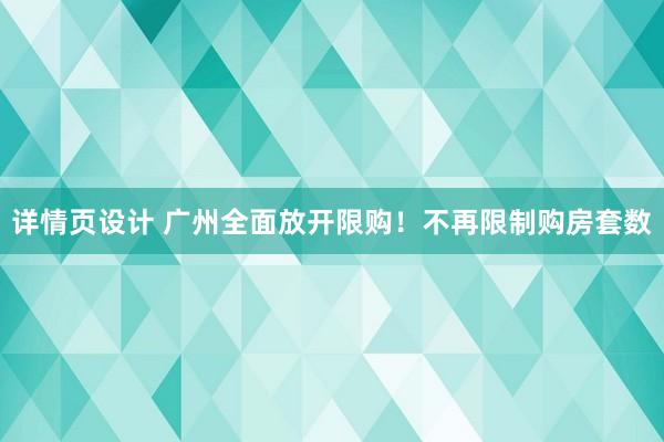 详情页设计 广州全面放开限购！不再限制购房套数