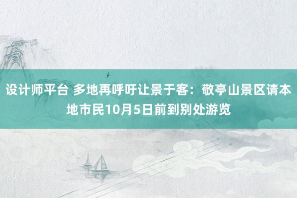 设计师平台 多地再呼吁让景于客：敬亭山景区请本地市民10月5日前到别处游览