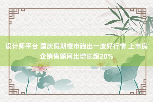 设计师平台 国庆假期楼市跑出一波好行情 上市房企销售额同比增长超20%