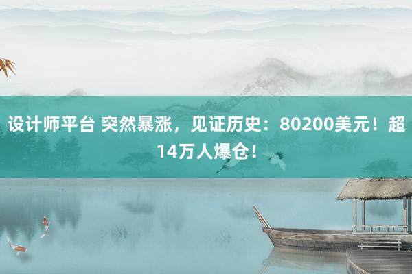 设计师平台 突然暴涨，见证历史：80200美元！超14万人爆仓！